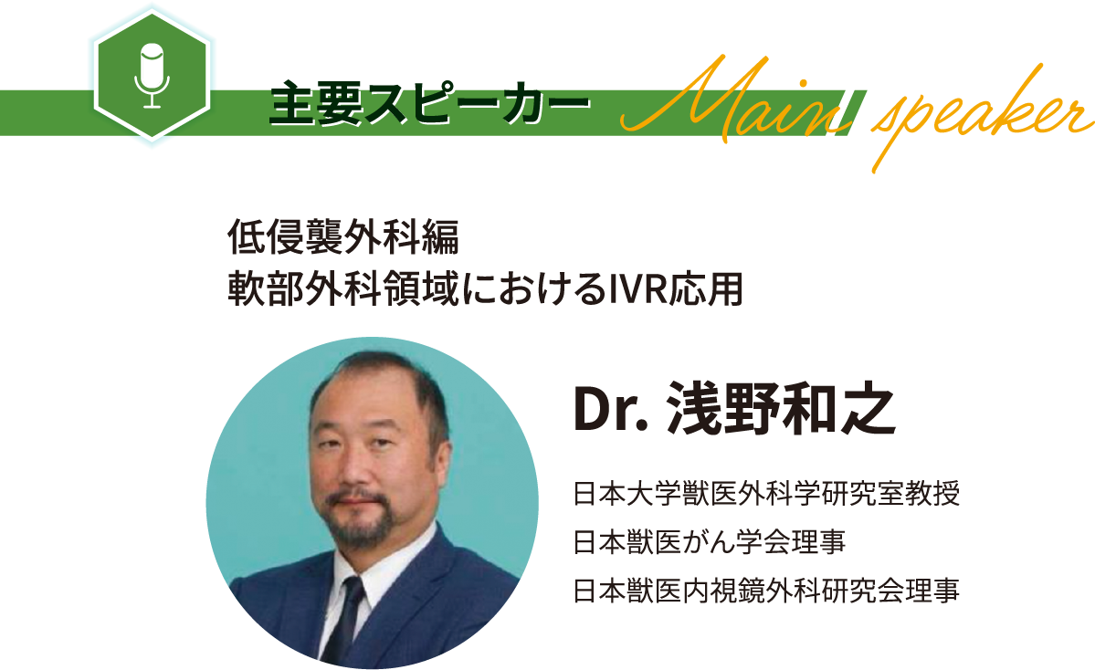 主要スピーカー 低侵疆外科說 軟部外科領域におけるIVR応用 Dr. 浅野和之 内科报 科学的根拠 (EMB)に基づき NMNを活用した健康 Dr. Richard H.Kaszynski 低侵襲外科报 欧米における低侵襲治療の現状とこれから Dr.Matt Miller Blech Hountain Vexinery